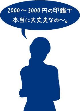 2000～3000円の印鑑で本当に大丈夫なの～。